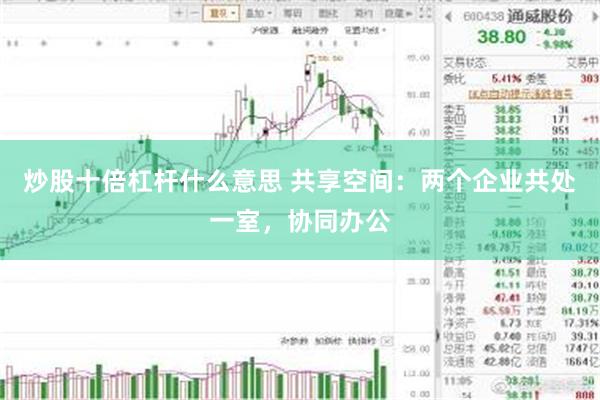 炒股十倍杠杆什么意思 共享空间：两个企业共处一室，协同办公