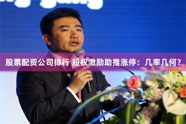 股票配资公司排行 股权激励助推涨停：几率几何？