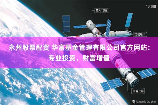 永州股票配资 华富基金管理有限公司官方网站：专业投资，财富增值