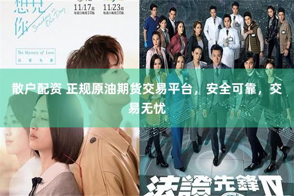 散户配资 正规原油期货交易平台，安全可靠，交易无忧