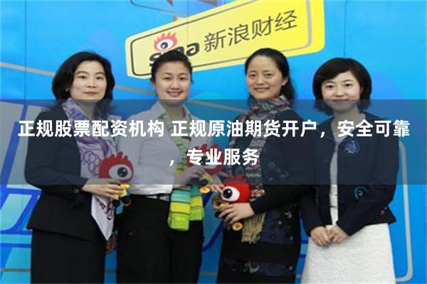 正规股票配资机构 正规原油期货开户，安全可靠，专业服务