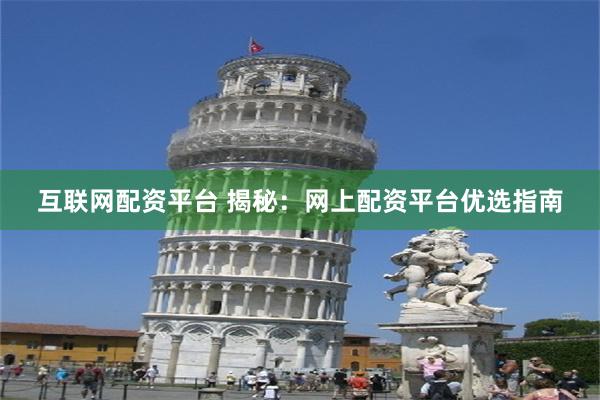 互联网配资平台 揭秘：网上配资平台优选指南