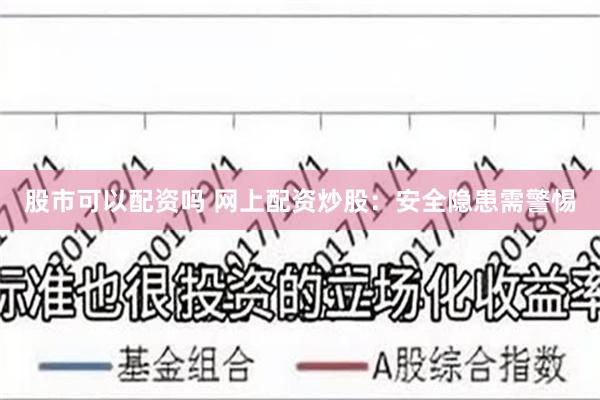 股市可以配资吗 网上配资炒股：安全隐患需警惕