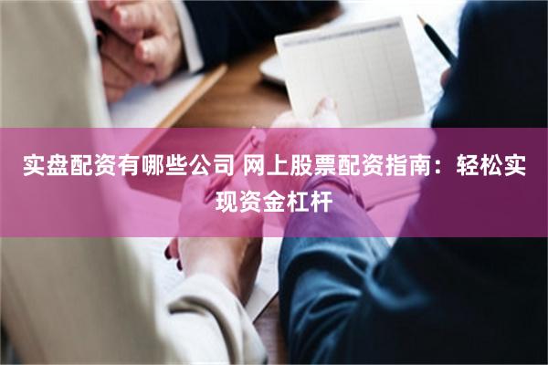 实盘配资有哪些公司 网上股票配资指南：轻松实现资金杠杆