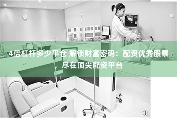 4倍杠杆多少平仓 解锁财富密码：配资优秀股票，尽在顶尖配资平台