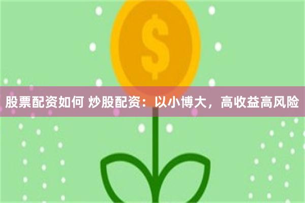 股票配资如何 炒股配资：以小博大，高收益高风险