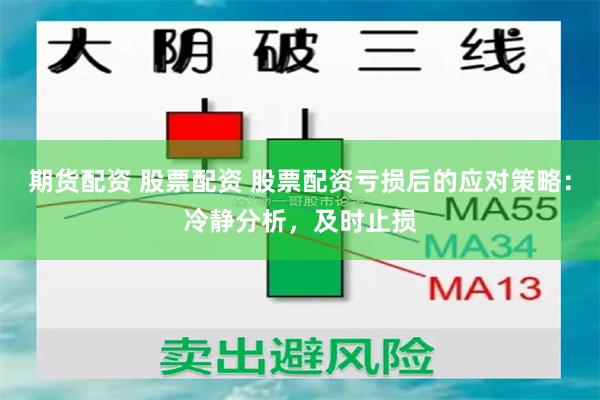 期货配资 股票配资 股票配资亏损后的应对策略：冷静分析，及时止损