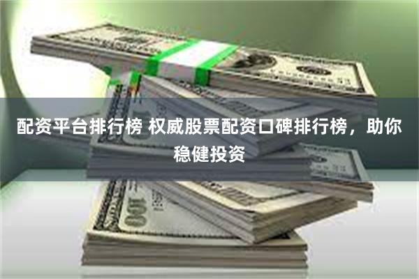 配资平台排行榜 权威股票配资口碑排行榜，助你稳健投资