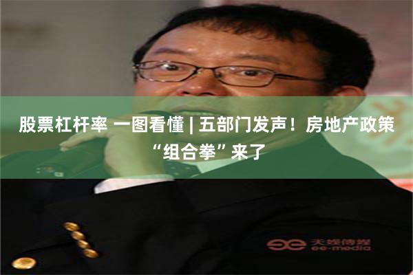 股票杠杆率 一图看懂 | 五部门发声！房地产政策“组合拳”来了
