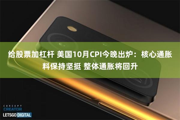 给股票加杠杆 美国10月CPI今晚出炉：核心通胀料保持坚挺 整体通胀将回升