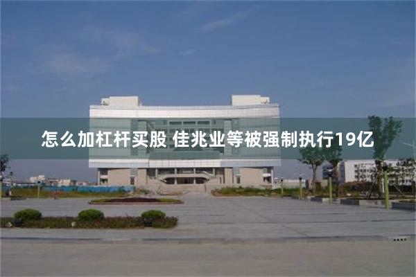 怎么加杠杆买股 佳兆业等被强制执行19亿