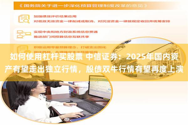 如何使用杠杆买股票 中信证券：2025年国内资产有望走出独立行情，股债双牛行情有望再度上演