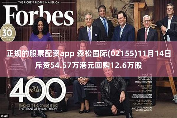 正规的股票配资app 森松国际(02155)11月14日斥资54.57万港元回购12.6万股