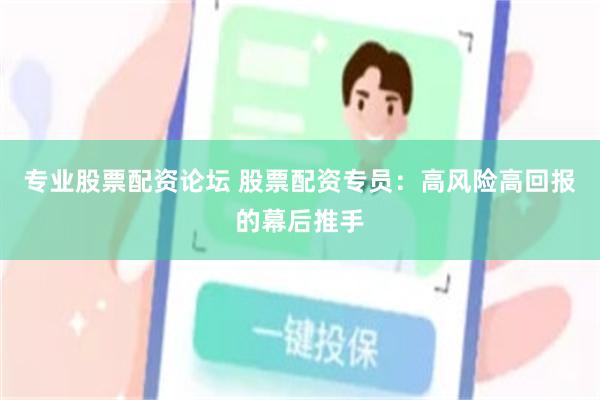 专业股票配资论坛 股票配资专员：高风险高回报的幕后推手