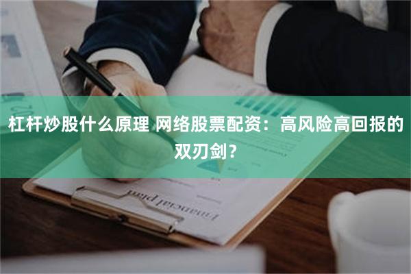 杠杆炒股什么原理 网络股票配资：高风险高回报的双刃剑？