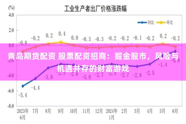 青岛期货配资 股票配资招商：掘金股市，风险与机遇并存的财富游戏