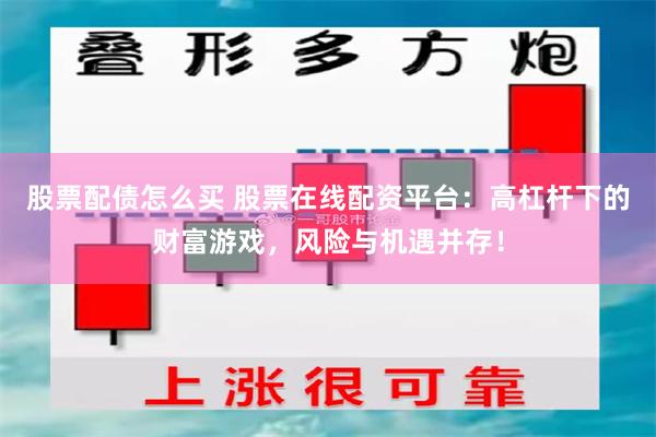 股票配债怎么买 股票在线配资平台：高杠杆下的财富游戏，风险与机遇并存！