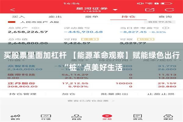 买股票里面加杠杆 【能源革命观察】赋能绿色出行 “桩”点美好生活