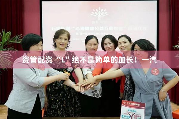 资管配资 “L”绝不是简单的加长！一汽