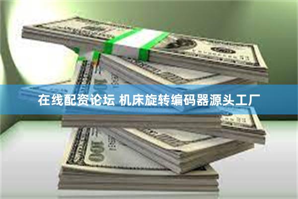 在线配资论坛 机床旋转编码器源头工厂