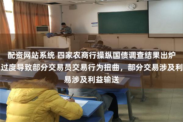 配资网站系统 四家农商行操纵国债调查结果出炉：激励过度导致部分交易员交易行为扭曲，部分交易涉及利益输送