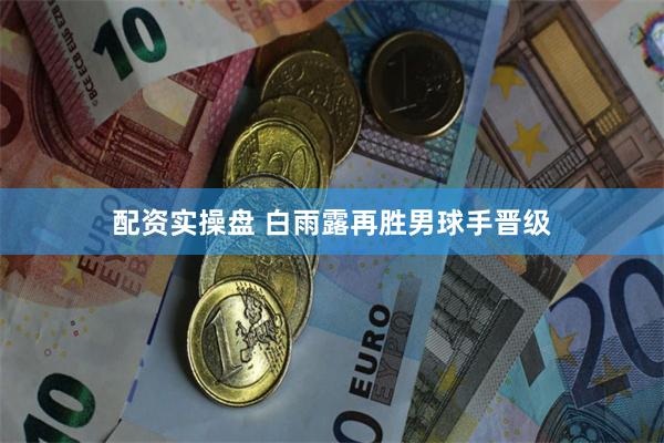 配资实操盘 白雨露再胜男球手晋级
