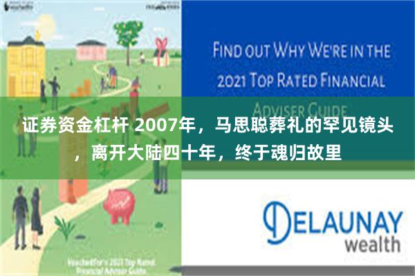 证券资金杠杆 2007年，马思聪葬礼的罕见镜头，离开大陆四十年，终于魂归故里