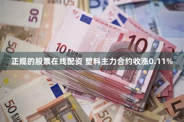 正规的股票在线配资 塑料主力合约收涨0.11%