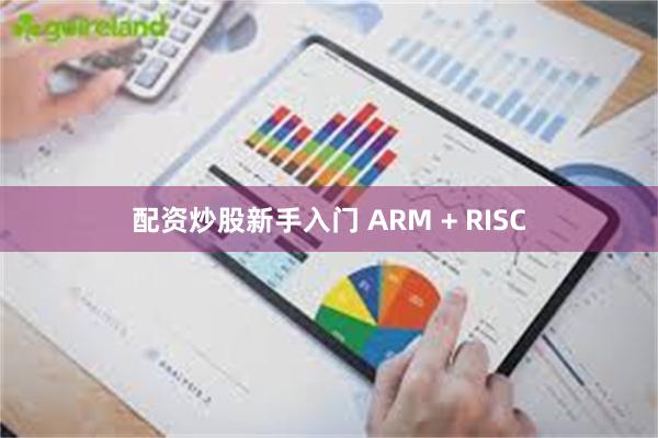 配资炒股新手入门 ARM + RISC