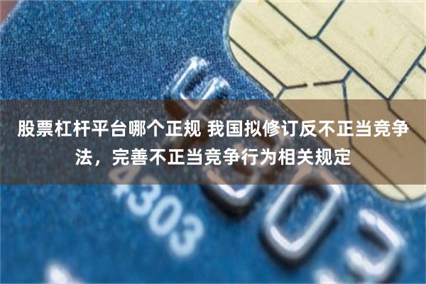 股票杠杆平台哪个正规 我国拟修订反不正当竞争法，完善不正当竞争行为相关规定