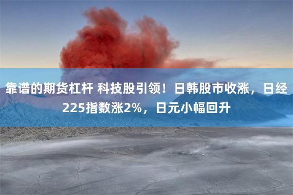 靠谱的期货杠杆 科技股引领！日韩股市收涨，日经225指数涨2%，日元小幅回升