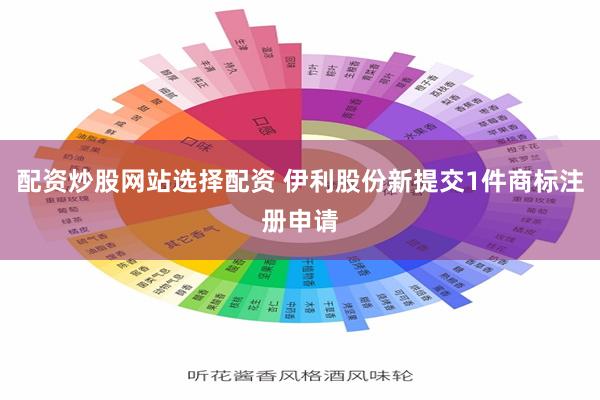 配资炒股网站选择配资 伊利股份新提交1件商标注册申请