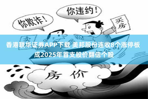 香港联华证券APP下载 美邦股份连收8个涨停板 成2025年首支股价翻倍个股