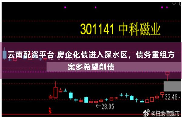 云南配资平台 房企化债进入深水区，债务重组方案多希望削债