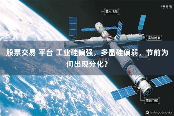 股票交易 平台 工业硅偏强，多晶硅偏弱，节前为何出现分化？
