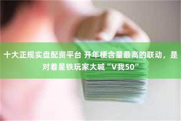 十大正规实盘配资平台 开年梗含量最高的联动，是对着星铁玩家大喊“V我50”