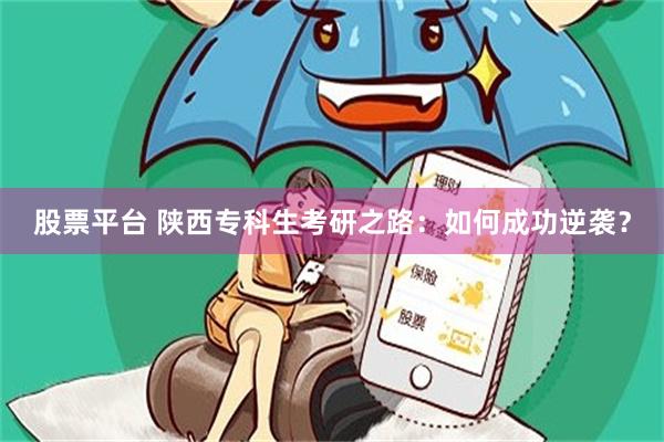 股票平台 陕西专科生考研之路：如何成功逆袭？