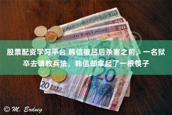 股票配资学习平台 韩信被吕后杀害之前，一名狱卒去请教兵法，韩信却拿起了一根筷子
