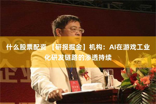什么股票配资 【研报掘金】机构：AI在游戏工业化研发链路的渗透持续