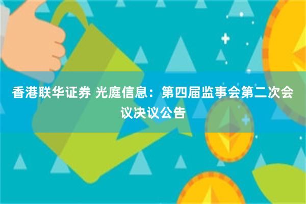 香港联华证券 光庭信息：第四届监事会第二次会议决议公告