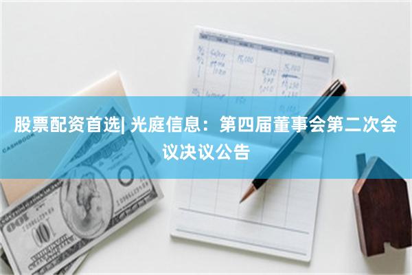 股票配资首选| 光庭信息：第四届董事会第二次会议决议公告