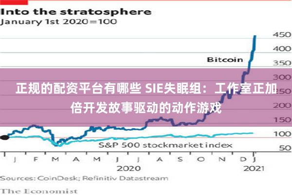 正规的配资平台有哪些 SIE失眠组：工作室正加倍开发故事驱动的动作游戏
