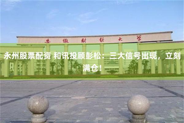 永州股票配资 和讯投顾彭松：三大信号出现，立刻满仓！
