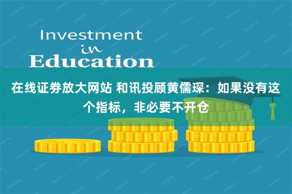 在线证劵放大网站 和讯投顾黄儒琛：如果没有这个指标，非必要不开仓