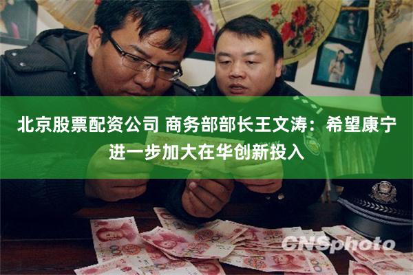 北京股票配资公司 商务部部长王文涛：希望康宁进一步加大在华创新投入