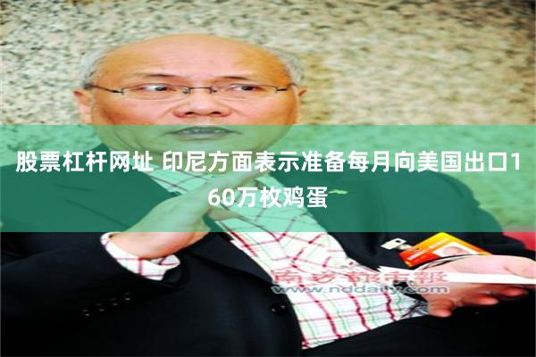 股票杠杆网址 印尼方面表示准备每月向美国出口160万枚鸡蛋