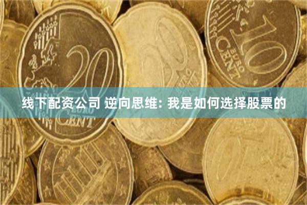 线下配资公司 逆向思维: 我是如何选择股票的