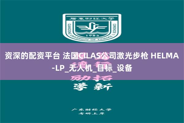 资深的配资平台 法国CILAS公司激光步枪 HELMA-LP_无人机_目标_设备