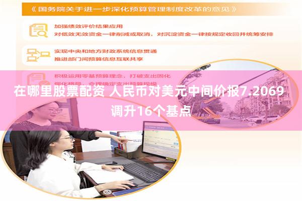 在哪里股票配资 人民币对美元中间价报7.2069 调升16个基点