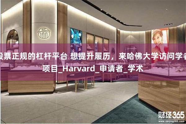 股票正规的杠杆平台 想提升履历，来哈佛大学访问学者项目_Harvard_申请者_学术